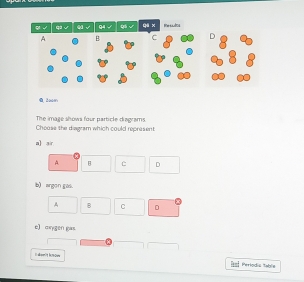 2ooe
The image shows four particle diegrams.
Chouse the diagram which could represent
a] air
A. B C D
b) argon gas.
B C D
e) oygen gas
Iaksw it hroww
Fa Períodia tabla