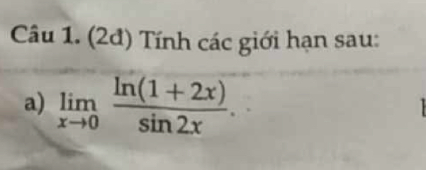 (2đ) Tính các giới hạn sau: 
a) limlimits _xto 0 (ln (1+2x))/sin 2x . 
1