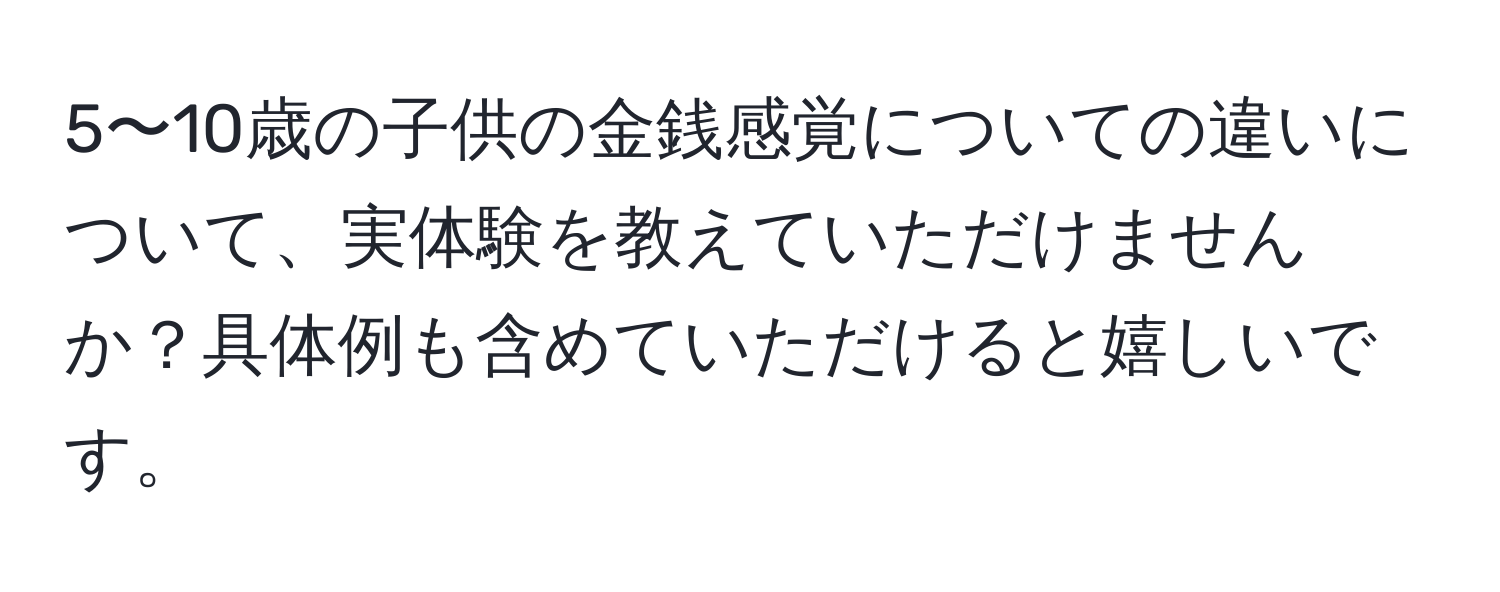 5〜10歳の子供の金銭感覚についての違いについて、実体験を教えていただけませんか？具体例も含めていただけると嬉しいです。