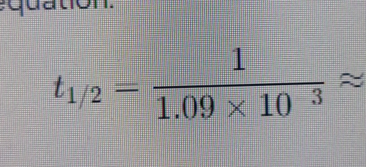 quation.
t_1/2= 1/1.09* 10^3 approx