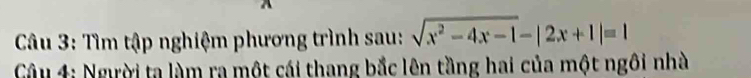 A 
*Câu 3: Tìm tập nghiệm phương trình sau: sqrt(x^2-4x-1)-|2x+1|=1
Câu 4: Người ta làm ra một cái thang bắc lên tầng hai của một ngôi nhà