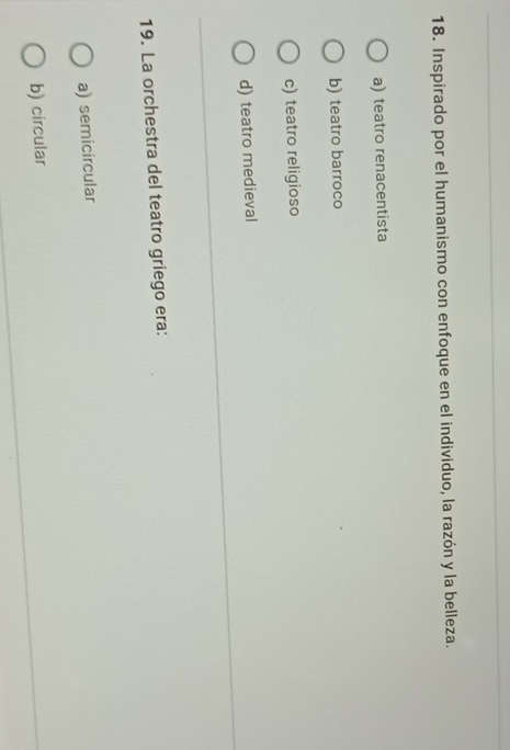 Inspirado por el humanismo con enfoque en el individuo, la razón y la belleza.
a) teatro renacentista
b) teatro barroco
c) teatro religioso
d) teatro medieval
19. La orchestra del teatro griego era:
a) semicircular
b) circular