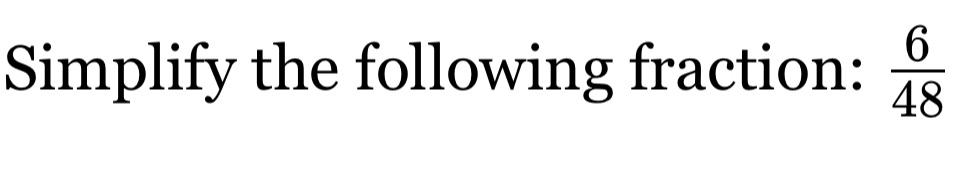 Simplify the following fraction:  6/48 