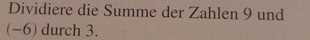 Dividiere die Summe der Zahlen 9 und
(−6) durch 3.