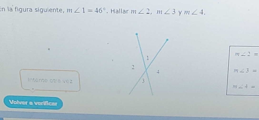 En la fígura siguiente, m∠ 1=46°. Hallar m∠ 2, m∠ 3 y m∠ 4.
m∠ 2=
m∠ 3=
Intente otra véz 
.
m∠ 4=
Volver a verificar