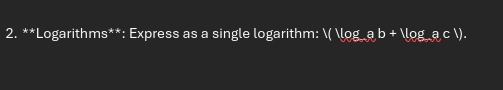 Logarithms**: Express as a single logarithm:  ( log a b+1log _ a,c).