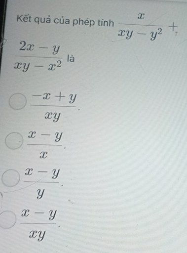 Kết quả của phép tính  x/xy-y^2 +
 (2x-y)/xy-x^2  là
 (-x+y)/xy .
 (x-y)/x .
 (x-y)/y .
 (x-y)/xy .