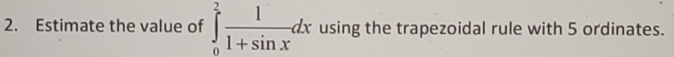 Estimate the value of ∈tlimits _0^(2frac 1)1+sin xdx using the trapezoidal rule with 5 ordinates.
