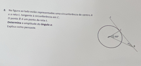 Na figura ao lado estão representadas uma circunferência de centro A
e a reta t, tangente à circunferência em C.
O ponto B é um ponto da reta t.
Determina a amplitude do ângulo α.
Explica como pensaste.