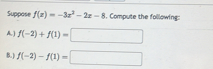 Suppose f(x)=-3x^2-2x-8. Compute the following: 
A. ) f(-2)+f(1)=□
B.) f(-2)-f(1)=□