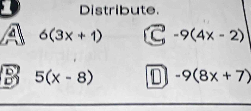 Distribute.
A 6(3x+1)
C-9(4x-2)
B 5(x-8)
D -9(8x+7)