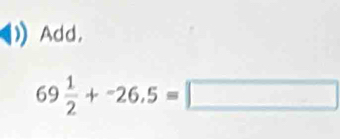 Add,
69 1/2 +-26.5=□