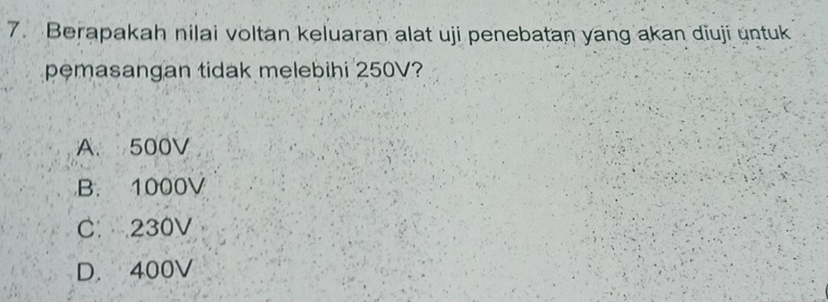 Berapakah nilai voltan keluaran alat uji penebatan yang akan diuji untuk
pemasangan tidak melebihi 250V?
A. 500V
B. 1000V
C. 230V
D. 400V