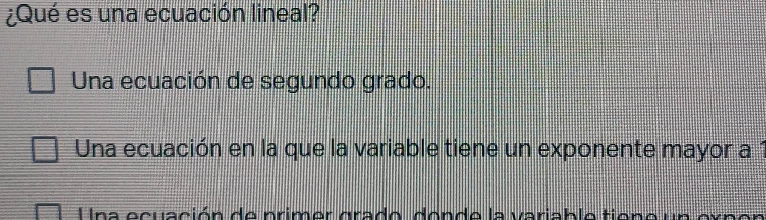 ¿Qué es una ecuación lineal?
Una ecuación de segundo grado.
Una ecuación en la que la variable tiene un exponente mayor a 1
na ecuación de primer grado, donde la variable tiono un expon