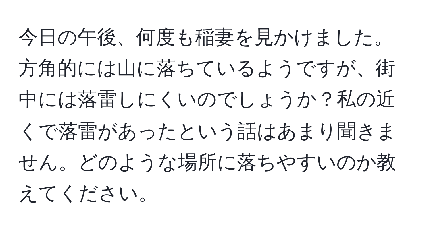 今日の午後、何度も稲妻を見かけました。方角的には山に落ちているようですが、街中には落雷しにくいのでしょうか？私の近くで落雷があったという話はあまり聞きません。どのような場所に落ちやすいのか教えてください。