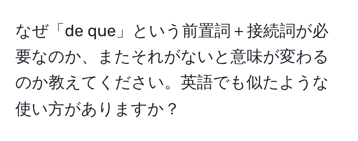 なぜ「de que」という前置詞＋接続詞が必要なのか、またそれがないと意味が変わるのか教えてください。英語でも似たような使い方がありますか？