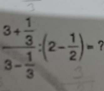 frac 3+ 1/3 3- 1/3 :(2- 1/2 )=