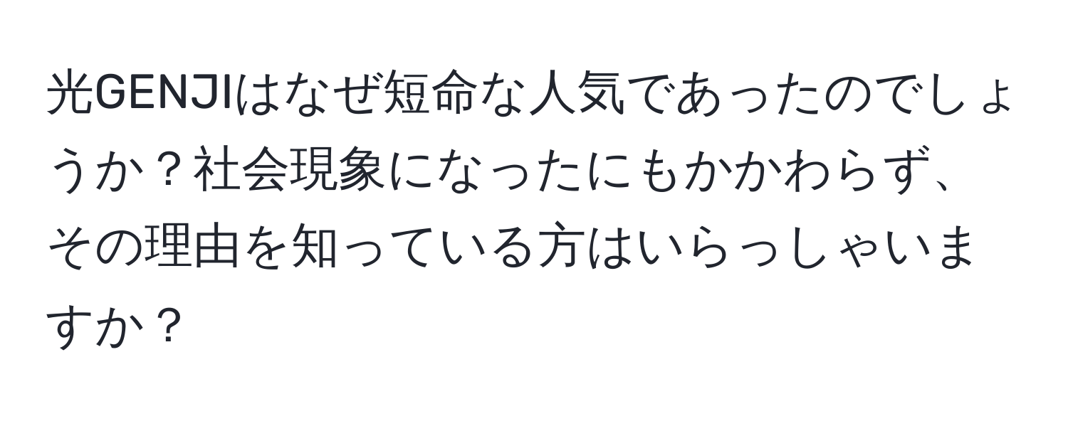 光GENJIはなぜ短命な人気であったのでしょうか？社会現象になったにもかかわらず、その理由を知っている方はいらっしゃいますか？