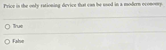 Price is the only rationing device that can be used in a modern economy.
True
False