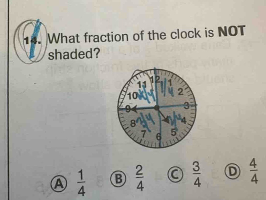 What fraction of the clock is NOT
shaded?
A  1/4  B  2/4  C  3/4  D  4/4 