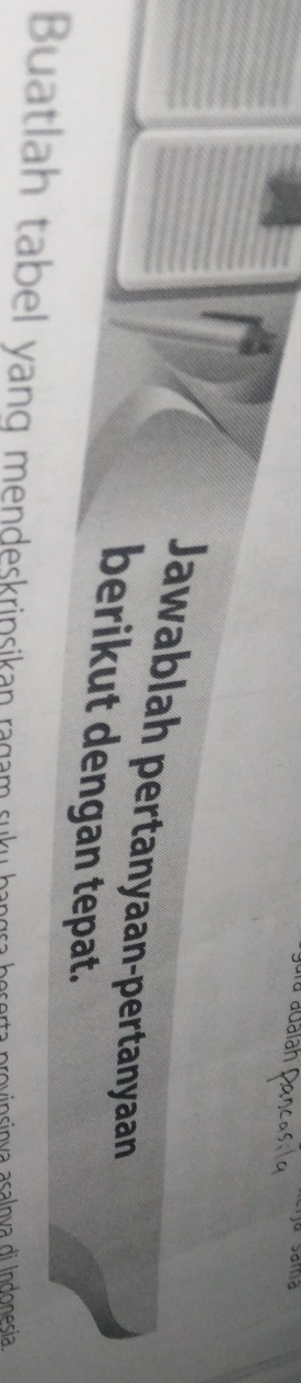 Jawablah pertanyaan-pertanyaan 
berikut dengan tepat. 
Buatlah tabel yang mendeskrinsikan ragam suku ha r a p ovinsinva asalnva di Indonesía.