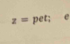 z= pet; e