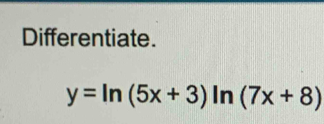 Differentiate.
y=ln (5x+3)ln (7x+8)