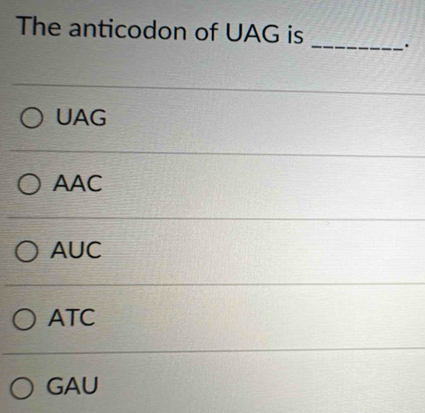 The anticodon of UAG is _·
UAG
AAC
AUC
ATC
GAU