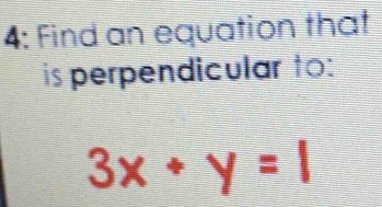 4: Find an equation that 
is perpendicular to:
3x+y=1