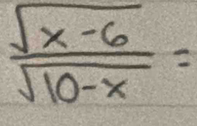  (sqrt(x-6))/sqrt(10-x) =