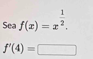 Sea f(x)=x^(frac 1)2.
f'(4)=□