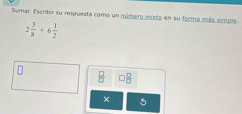 Sumar. Escribir su respuesta como un número mixto en su forma más simple.
2 3/8 +6 1/2 
 □ /□   □  □ /□  
× 
S