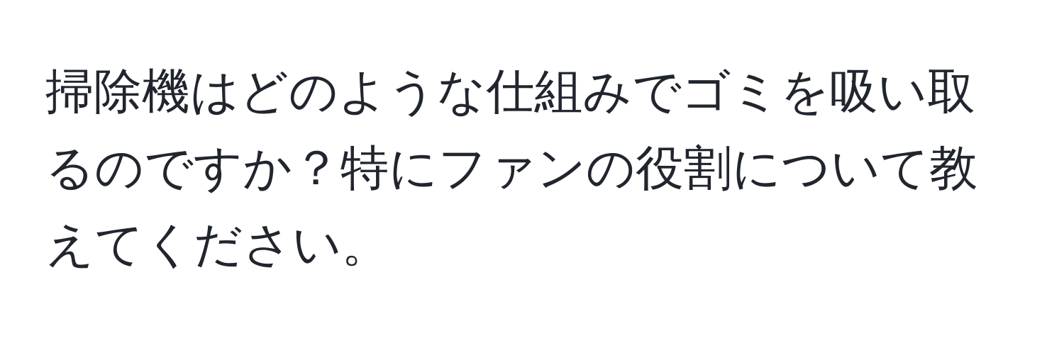 掃除機はどのような仕組みでゴミを吸い取るのですか？特にファンの役割について教えてください。