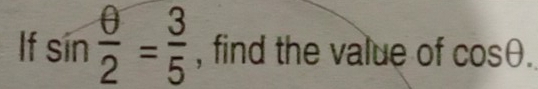 If sin  θ /2 = 3/5  , find the value of cos θ.