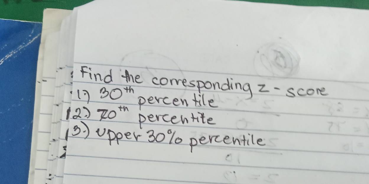 Find the corresponding z - score
17 30^(th) percentile 
(2) 70^(th) percentite 
(3) upper 30% percentile