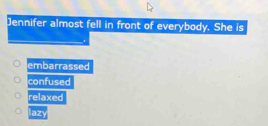 Jennifer almost fell in front of everybody. She is
embarrassed
confused
relaxed
lazy
