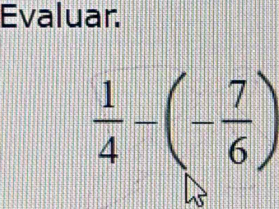 Evaluar.
 1/4 -(- 7/6 )