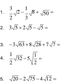  3/2 sqrt(2)- 1/3 sqrt(8)+sqrt(50)=
2. 3sqrt(5)+2sqrt(5)-sqrt(5)=
3. -3sqrt(63)+8sqrt(28)+7sqrt(7)=
4.  1/2 sqrt(32)-5sqrt(frac 1)2=
5. sqrt(20)-2sqrt(75)-4sqrt(12)=