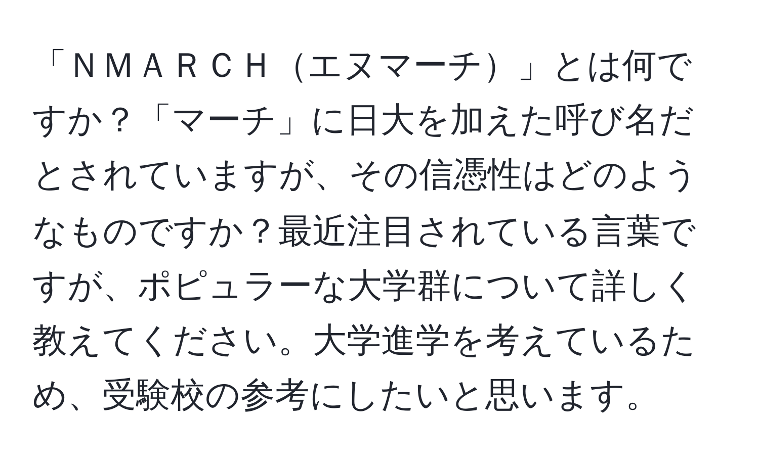 「ＮＭＡＲＣＨエヌマーチ」とは何ですか？「マーチ」に日大を加えた呼び名だとされていますが、その信憑性はどのようなものですか？最近注目されている言葉ですが、ポピュラーな大学群について詳しく教えてください。大学進学を考えているため、受験校の参考にしたいと思います。