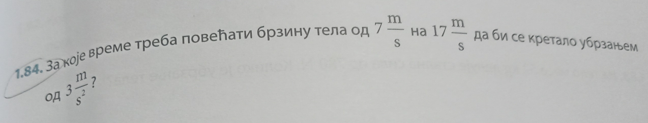 17 m/s 
1.84. За коре време треба повеトати брзину тела од 7 m/s  Ha да би се кретало убрзанем
3 m/s^2  ?