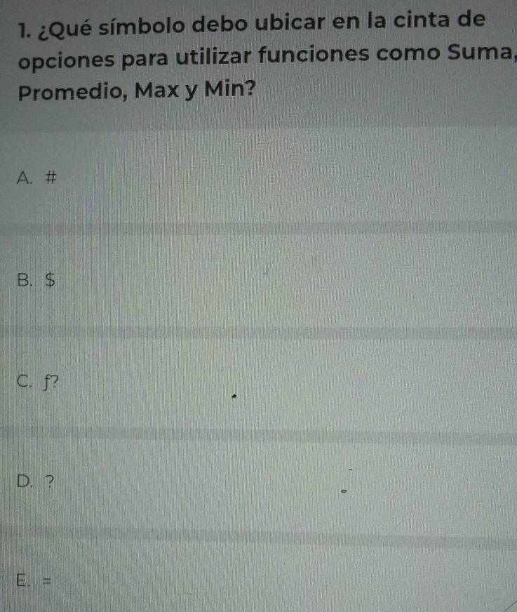 ¿Qué símbolo debo ubicar en la cinta de
opciones para utilizar funciones como Suma,
Promedio, Max y Min?
A.#
B. $
C. f?
D. ?
E. =