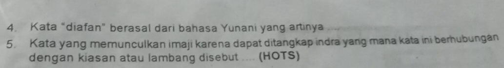 Kata “diafan” berasal dari bahasa Yunani yang artinya 
5. Kata yang memunculkan imaji karena dapat ditangkap indra yang mana kata ini berhubungán 
dengan kiasan atau lambang disebut .... (HOTS)