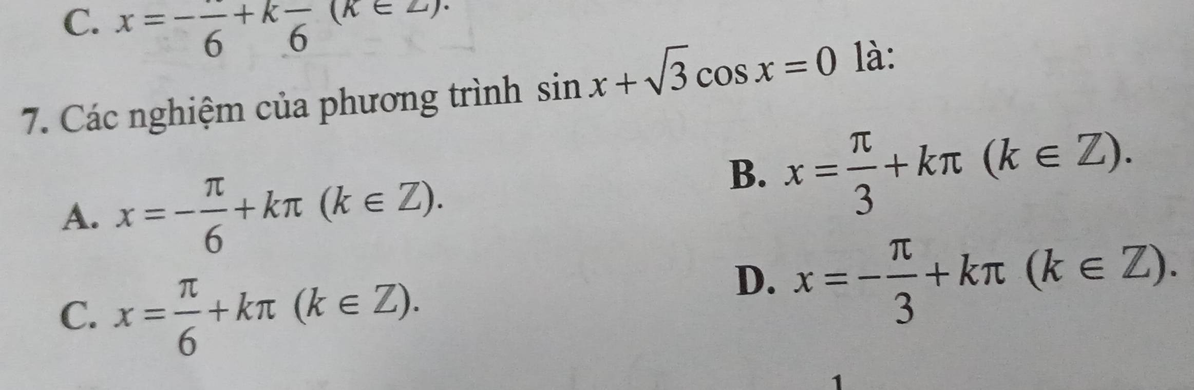 C. x=-frac 6+kfrac 6(k∈ Z). 
7. Các nghiệm của phương trình sin x+sqrt(3)cos x=0 là:
A. x=- π /6 +kπ (k∈ Z).
B. x= π /3 +kπ (k∈ Z).
C. x= π /6 +kπ (k∈ Z).
D. x=- π /3 +kπ (k∈ Z).