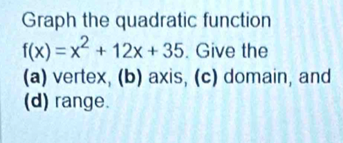 Graph the quadratic function
f(x)=x^2+12x+35. Give the 
(a) vertex, (b) axis, (c) domain, and 
(d) range.