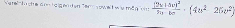 Vereinfache den folgenden Term soweit wie möglich: frac (2u+5v)^22u-5v· (4u^2-25v^2)