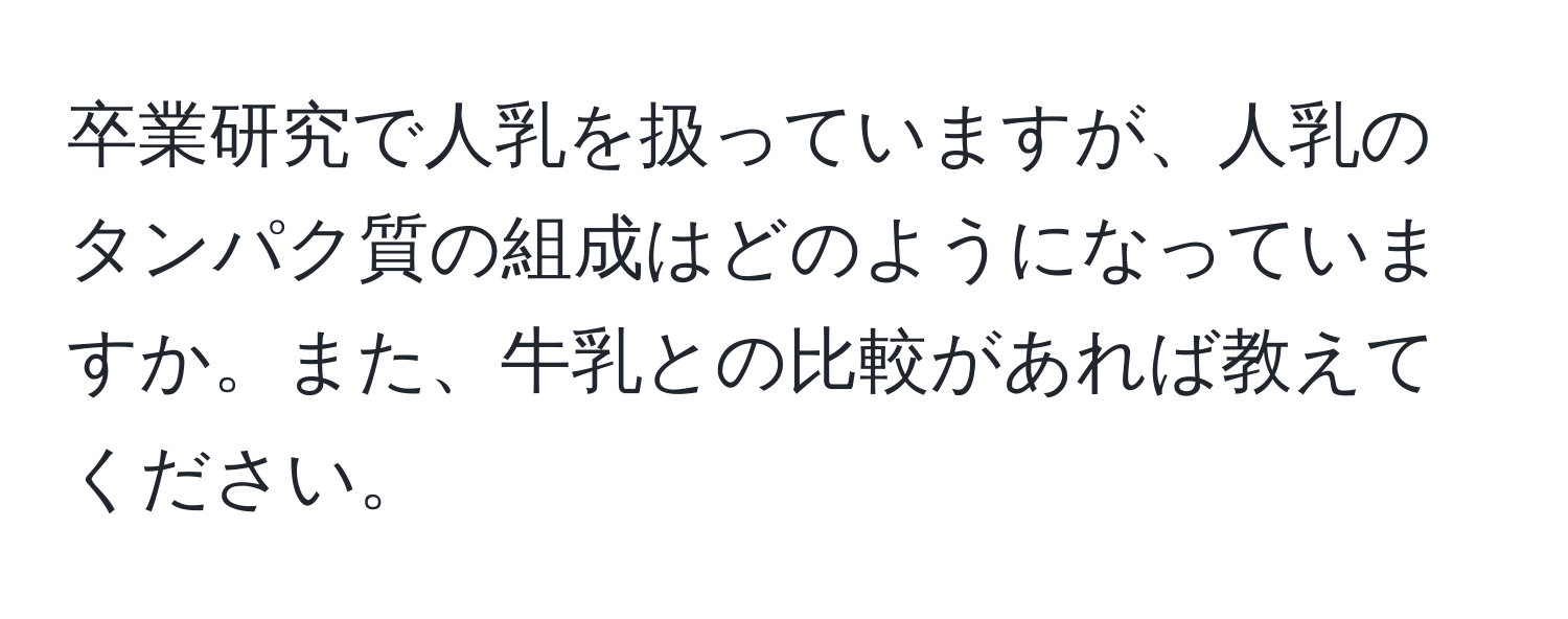 卒業研究で人乳を扱っていますが、人乳のタンパク質の組成はどのようになっていますか。また、牛乳との比較があれば教えてください。