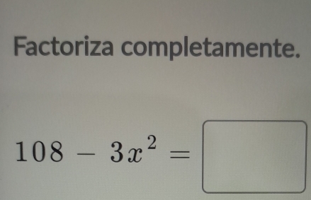 Factoriza completamente.
108-3x^2=□