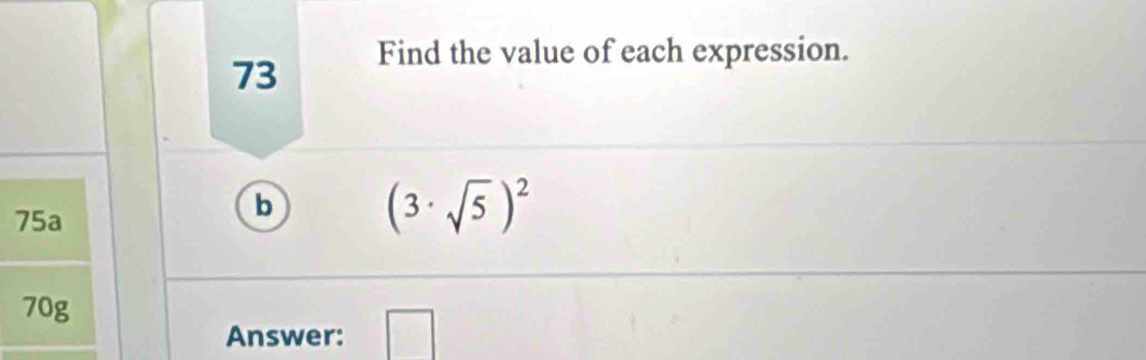 Find the value of each expression. 
73
75a
b
(3· sqrt(5))^2
70g
Answer: