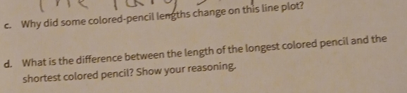 Why did some colored-pencil lengths change on this line plot? 
d. What is the difference between the length of the longest colored pencil and the 
shortest colored pencil? Show your reasoning.