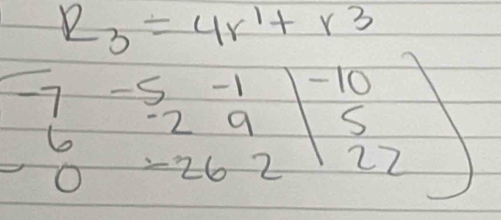 R_3=4r^1+r^3
beginbmatrix -7&-5&-1 6&-2&9 0&-26&2end(bmatrix)^(-10)beginbmatrix 5 22endbmatrix